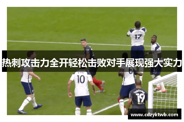 热刺攻击力全开轻松击败对手展现强大实力