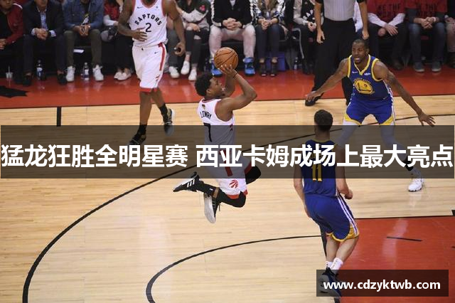 猛龙狂胜全明星赛 西亚卡姆成场上最大亮点