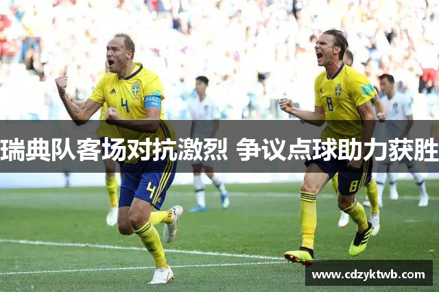 瑞典队客场对抗激烈 争议点球助力获胜