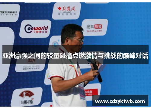 亚洲豪强之间的较量碰撞点燃激情与挑战的巅峰对话