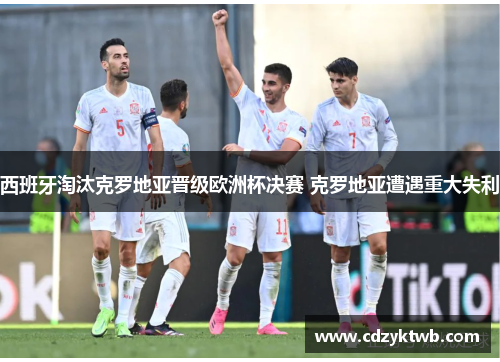 西班牙淘汰克罗地亚晋级欧洲杯决赛 克罗地亚遭遇重大失利