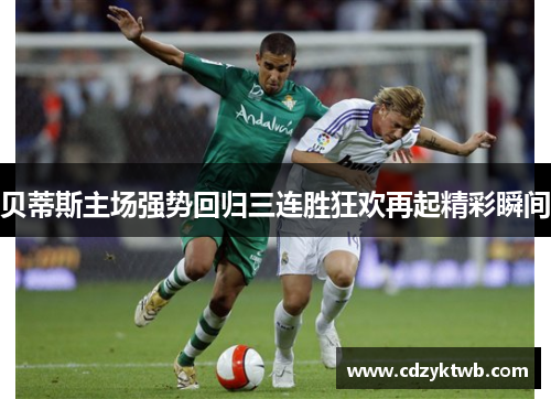 贝蒂斯主场强势回归三连胜狂欢再起精彩瞬间