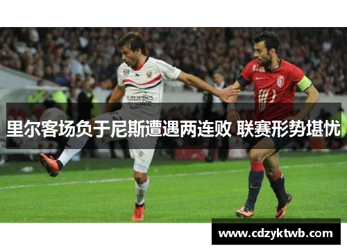 里尔客场负于尼斯遭遇两连败 联赛形势堪忧