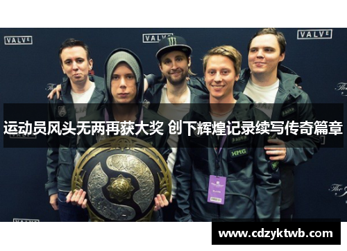 运动员风头无两再获大奖 创下辉煌记录续写传奇篇章