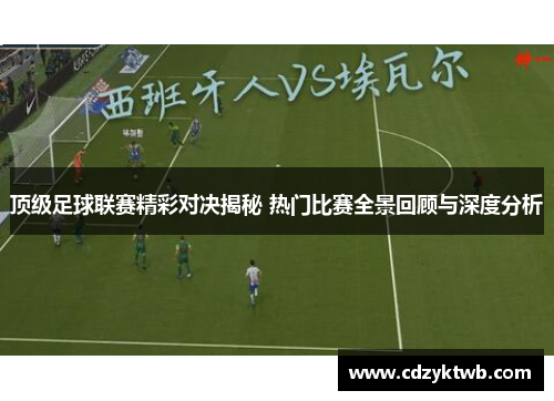 顶级足球联赛精彩对决揭秘 热门比赛全景回顾与深度分析