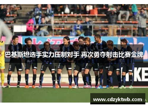 巴基斯坦选手实力压制对手 再次勇夺射击比赛金牌