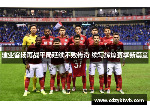 建业客场再战平局延续不败传奇 续写辉煌赛季新篇章