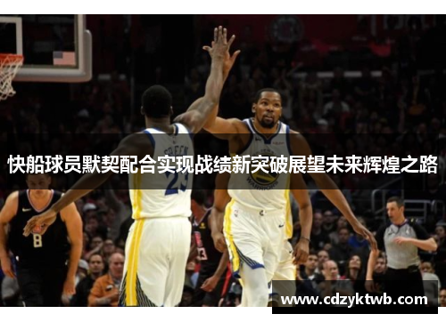 快船球员默契配合实现战绩新突破展望未来辉煌之路