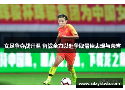 女足争夺战升温 备战全力以赴争取最佳表现与荣誉