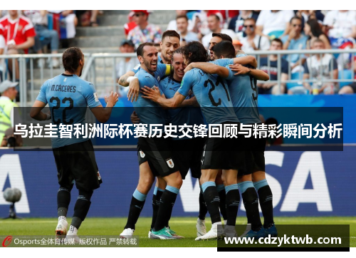 乌拉圭智利洲际杯赛历史交锋回顾与精彩瞬间分析