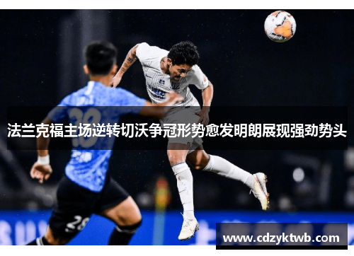 法兰克福主场逆转切沃争冠形势愈发明朗展现强劲势头