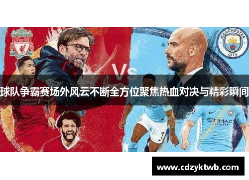 球队争霸赛场外风云不断全方位聚焦热血对决与精彩瞬间