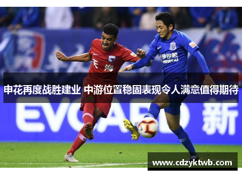 申花再度战胜建业 中游位置稳固表现令人满意值得期待