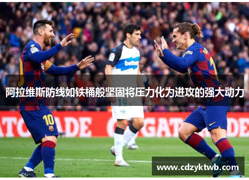 阿拉维斯防线如铁桶般坚固将压力化为进攻的强大动力