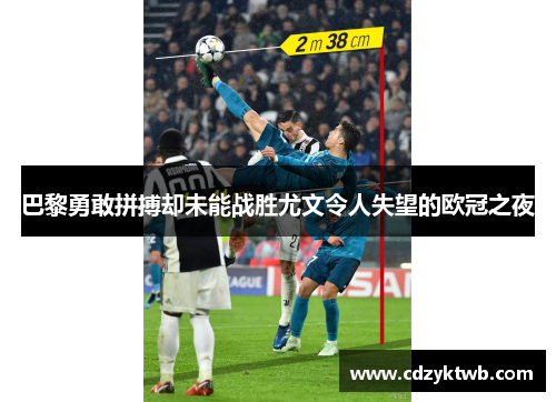 巴黎勇敢拼搏却未能战胜尤文令人失望的欧冠之夜