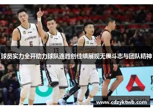 球员实力全开助力球队连胜创佳绩展现无畏斗志与团队精神