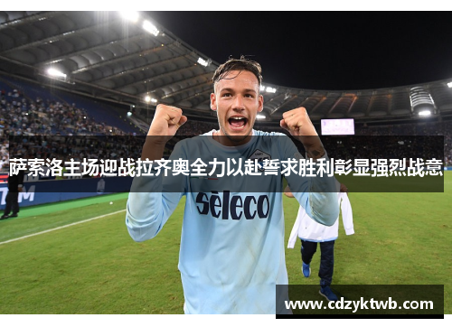 萨索洛主场迎战拉齐奥全力以赴誓求胜利彰显强烈战意