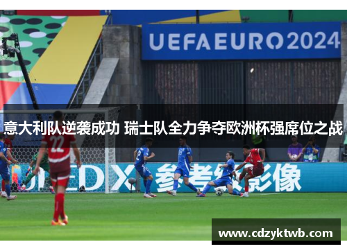 意大利队逆袭成功 瑞士队全力争夺欧洲杯强席位之战