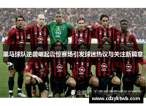 黑马球队逆袭崛起震惊赛场引发球迷热议与关注新篇章