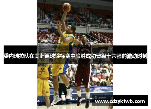 委内瑞拉队在美洲篮球锦标赛中险胜成功晋级十六强的激动时刻