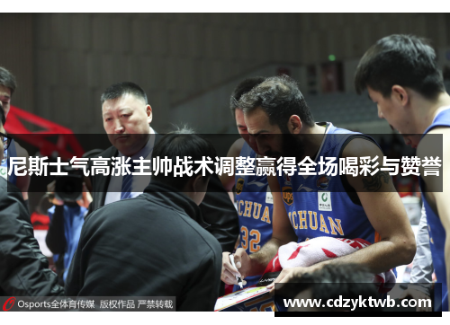 尼斯士气高涨主帅战术调整赢得全场喝彩与赞誉