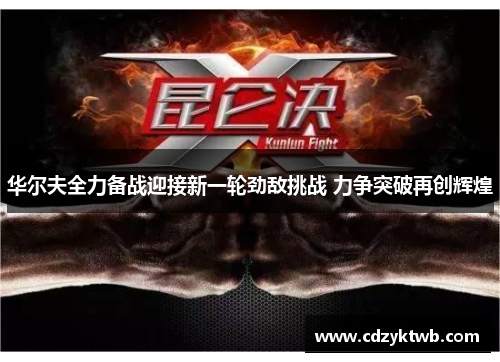 华尔夫全力备战迎接新一轮劲敌挑战 力争突破再创辉煌