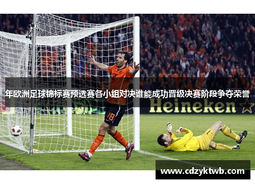 年欧洲足球锦标赛预选赛各小组对决谁能成功晋级决赛阶段争夺荣誉