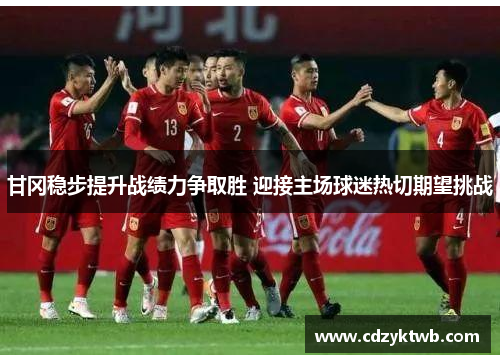 甘冈稳步提升战绩力争取胜 迎接主场球迷热切期望挑战