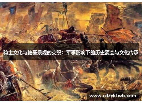 骑士文化与袖基景观的交织：军事影响下的历史演变与文化传承