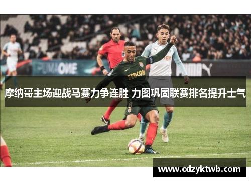 摩纳哥主场迎战马赛力争连胜 力图巩固联赛排名提升士气