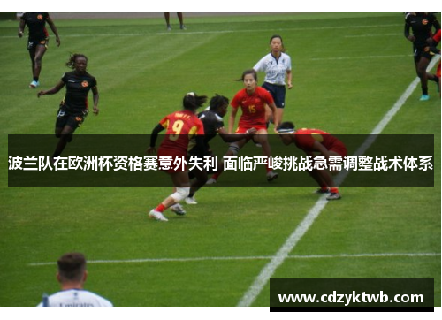 波兰队在欧洲杯资格赛意外失利 面临严峻挑战急需调整战术体系