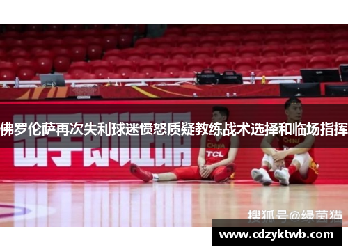 佛罗伦萨再次失利球迷愤怒质疑教练战术选择和临场指挥