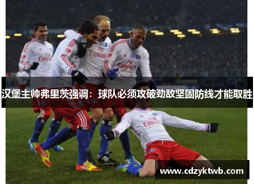 汉堡主帅弗里茨强调：球队必须攻破劲敌坚固防线才能取胜