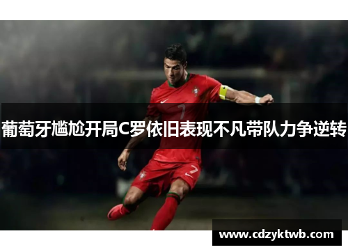 葡萄牙尴尬开局C罗依旧表现不凡带队力争逆转