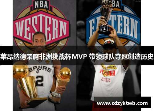 莱昂纳德荣膺非洲挑战杯MVP 带领球队夺冠创造历史