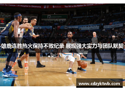 雄鹿连胜热火保持不败纪录 展现强大实力与团队默契