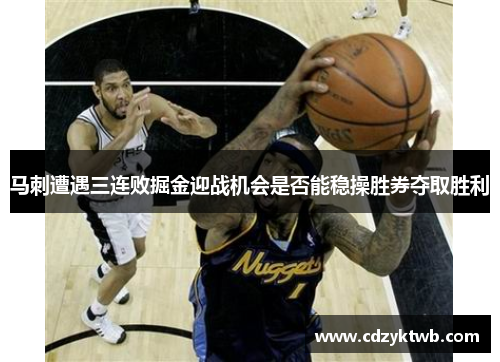 马刺遭遇三连败掘金迎战机会是否能稳操胜券夺取胜利